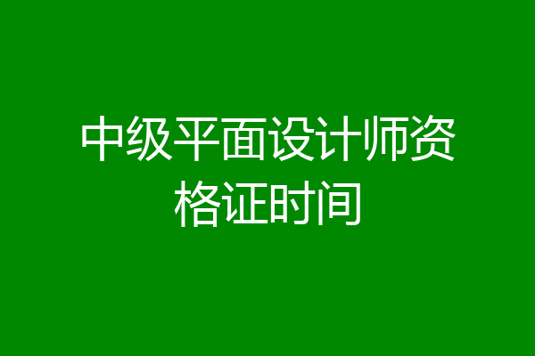 中级平面设计师资格证时间