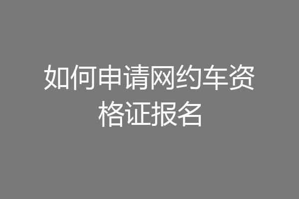 如何申请网约车资格证报名