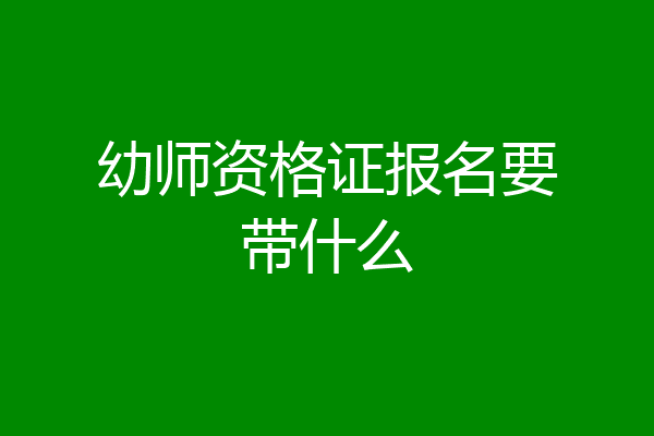 幼师资格证报名要带什么