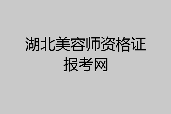 湖北美容师资格证报考网