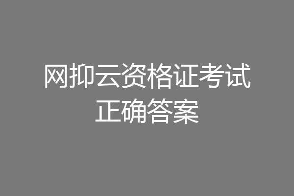 网抑云资格证考试正确答案