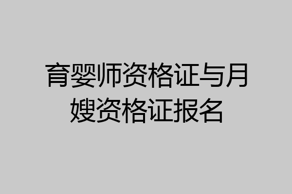 育婴师资格证与月嫂资格证报名