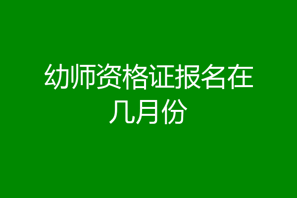 幼师资格证报名在几月份