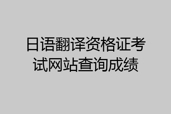 日语翻译资格证考试网站查询成绩