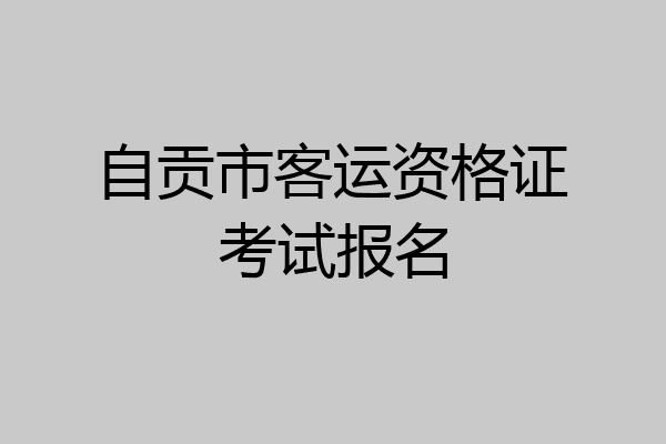 自贡市客运资格证考试报名