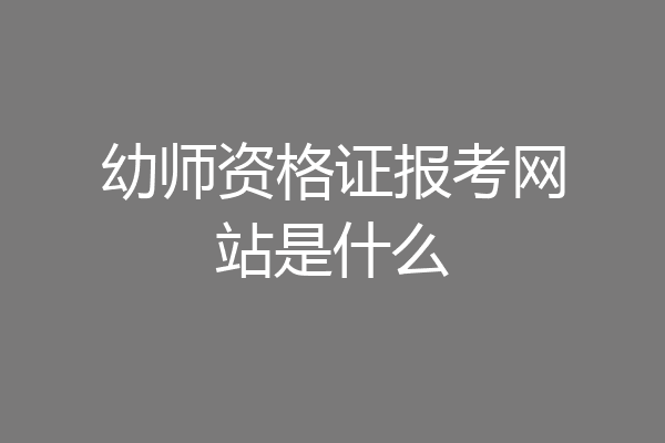 幼师资格证报考网站是什么