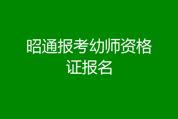 昭通报考幼师资格证报名