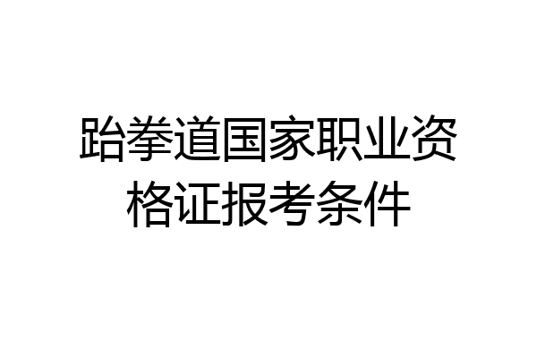 跆拳道国家职业资格证报考条件