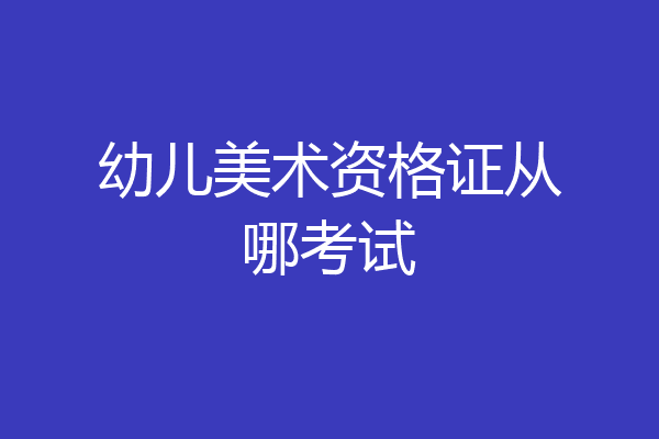 幼儿美术资格证从哪考试