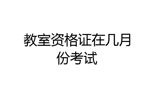教室资格证在几月份考试