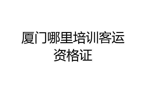 厦门哪里培训客运资格证