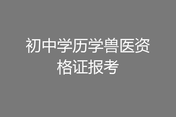 初中学历学兽医资格证报考