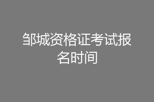 邹城资格证考试报名时间