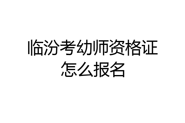 临汾考幼师资格证怎么报名