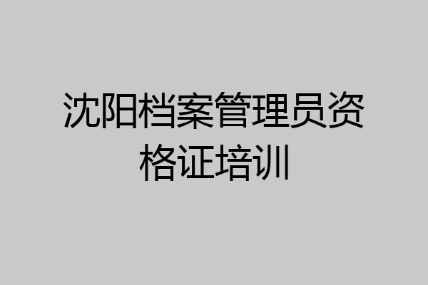 沈阳档案管理员资格证培训