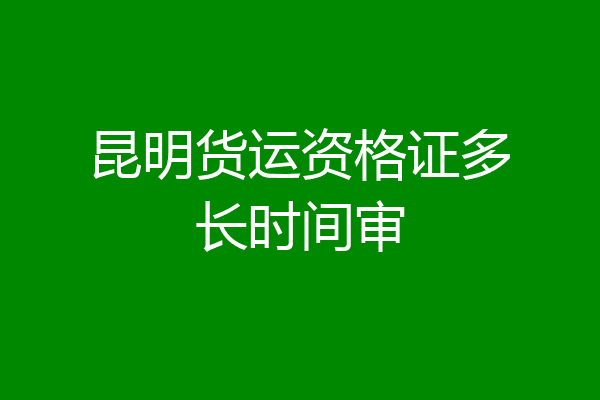 昆明货运资格证多长时间审