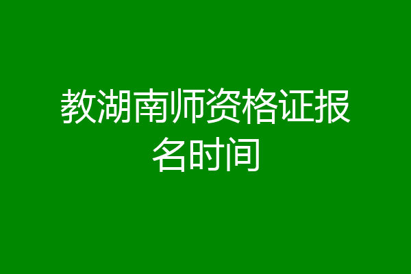 教湖南师资格证报名时间