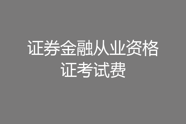 证券金融从业资格证考试费