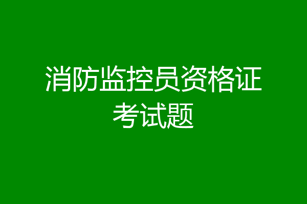 消防监控员资格证考试题