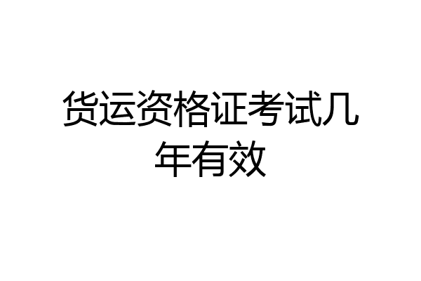 货运资格证考试几年有效