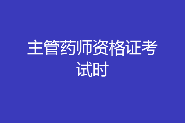主管药师资格证考试时