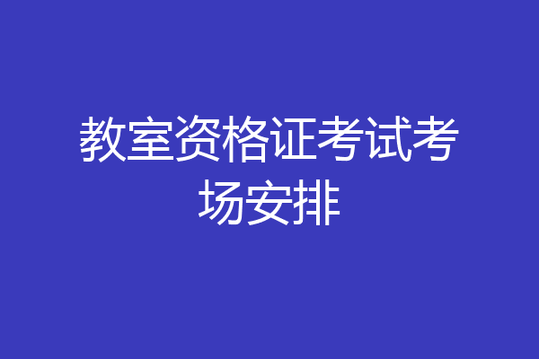 教室资格证考试考场安排