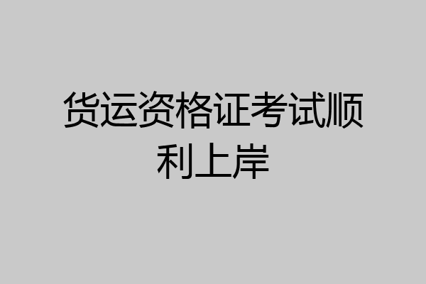 货运资格证考试顺利上岸
