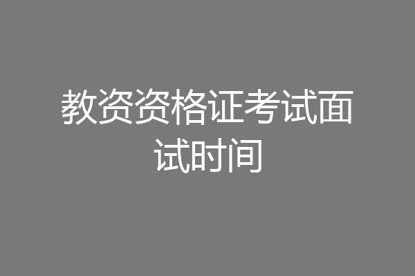 教资资格证考试面试时间