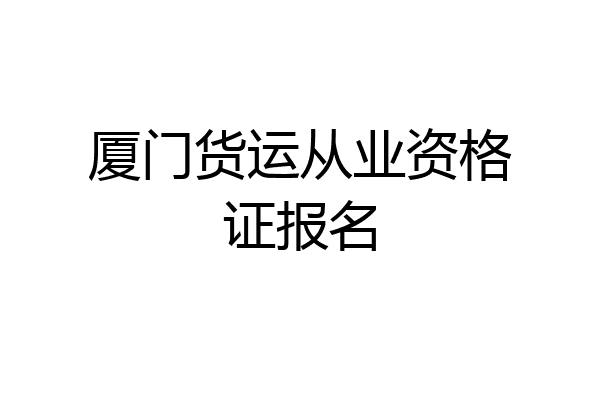 厦门货运从业资格证报名