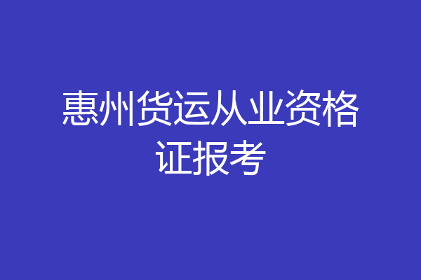 惠州货运从业资格证报考