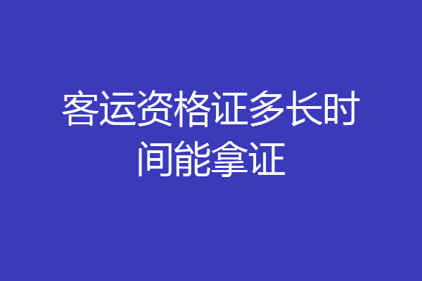 客运资格证多长时间能拿证