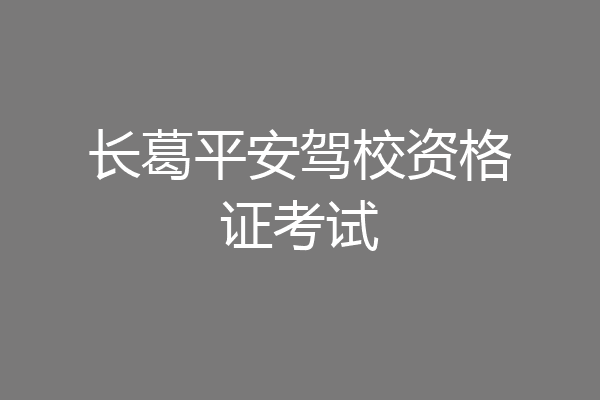 长葛平安驾校资格证考试