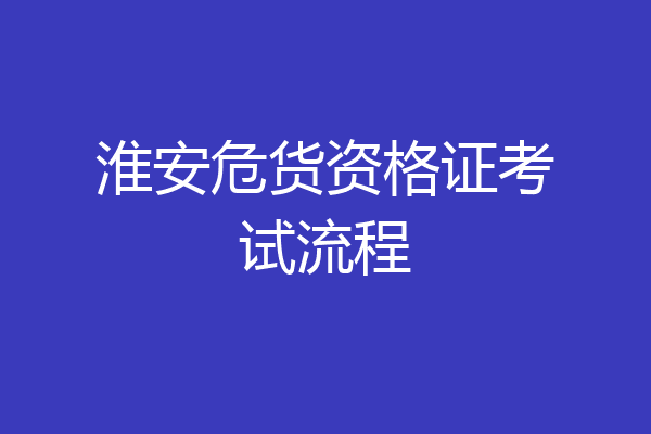 淮安危货资格证考试流程