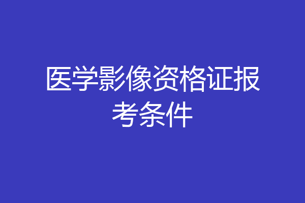 医学影像资格证报考条件