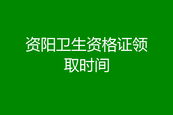 资阳卫生资格证领取时间