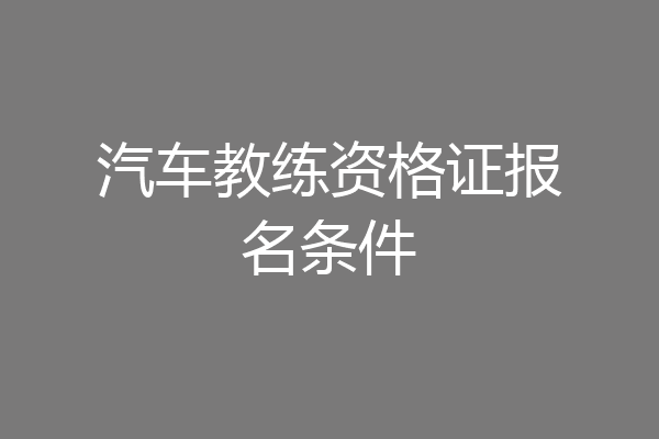 汽车教练资格证报名条件