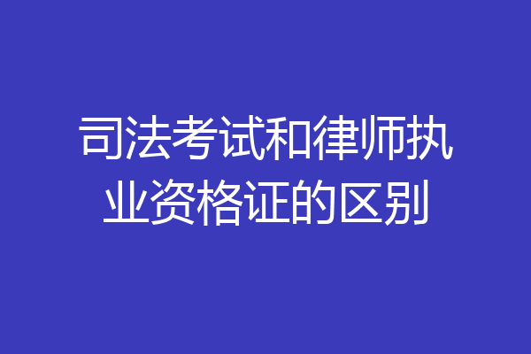 司法考试和律师执业资格证的区别
