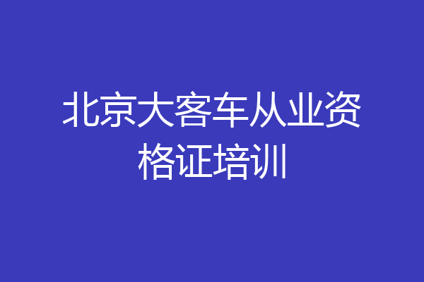 北京大客车从业资格证培训
