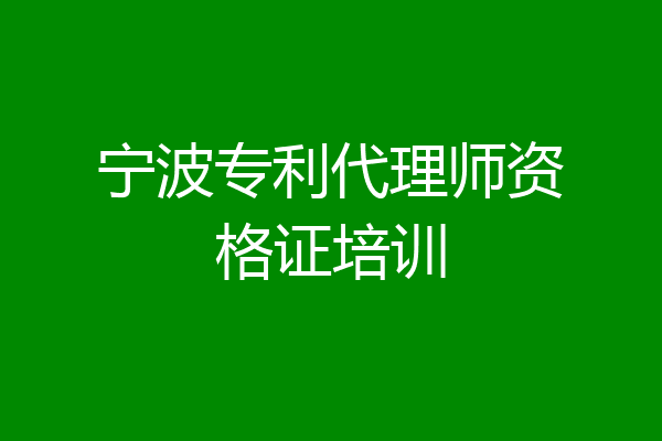 宁波专利代理师资格证培训