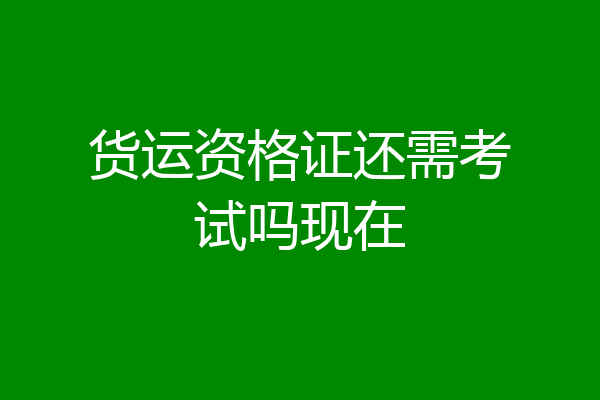 货运资格证还需考试吗现在