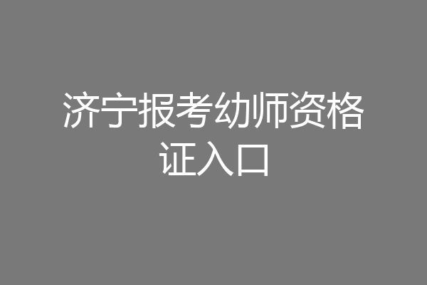 济宁报考幼师资格证入口