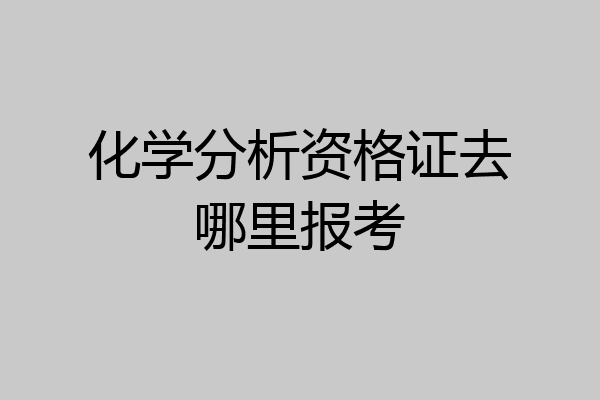 化学分析资格证去哪里报考