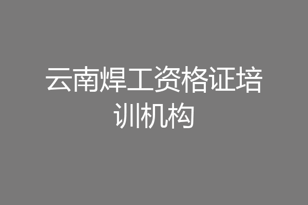 云南焊工资格证培训机构