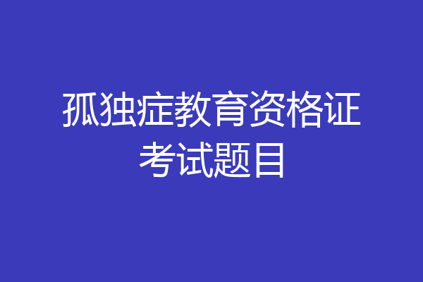 孤独症教育资格证考试题目