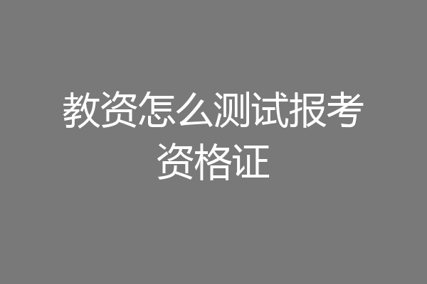 教资怎么测试报考资格证