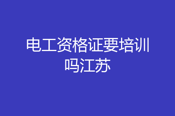 电工资格证要培训吗江苏