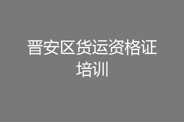 晋安区货运资格证培训