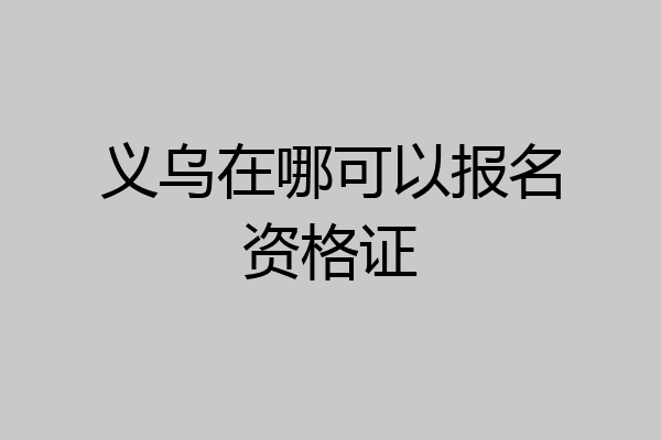 义乌在哪可以报名资格证
