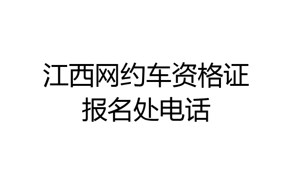 江西网约车资格证报名处电话