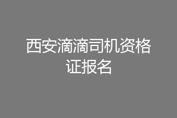 西安滴滴司机资格证报名